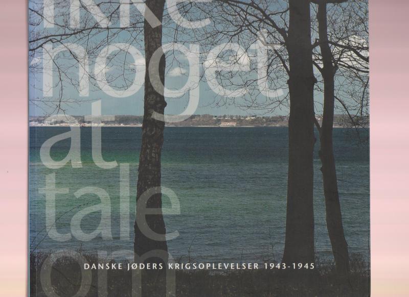 Ikke noget at tale om - Danske jøders krigsoplevelser 1943 - 1945