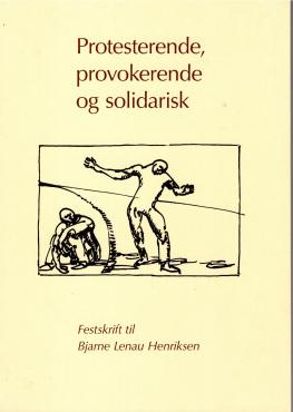 Protesterende, provokerende og solidarisk - Festskrift til Bjarne Lenau Henriksen