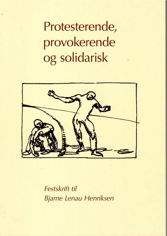 Protesterende, provokerende og solidarisk - Festskrift til Bjarne Lenau Henriksen
