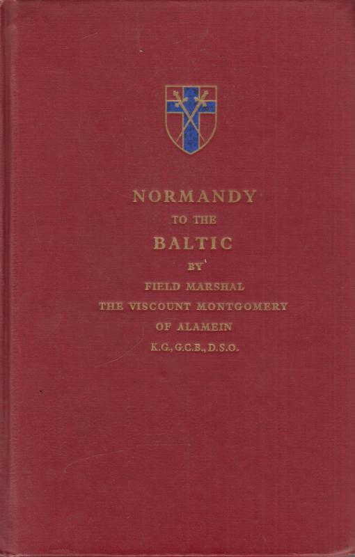Normandy to the Baltic. Montgomery NORMANDY TO THE BALTIC 1944-45 Overlord D-Day ARNHEM Antwerp ARDENNES
