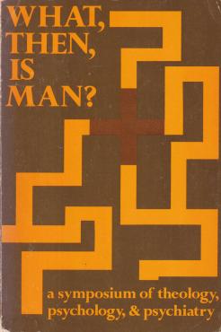 What, Then, Is Man? a Symposium of Theology, Psychology, and Psychiatry