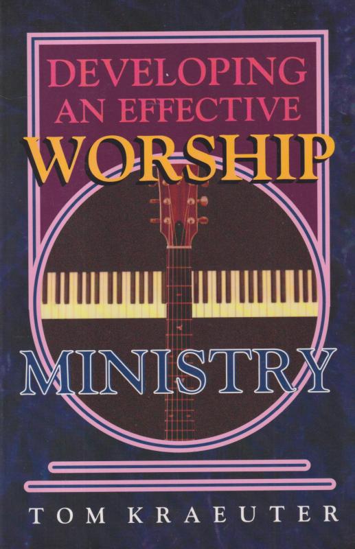 Developing an Effective Worship Ministry (Tom Kraeuter on Worship)