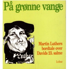 På grønne vange : Martin Luthers bordtale over Davids 23. salme