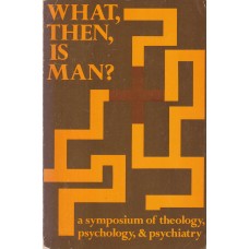 What, Then, Is Man? a Symposium of Theology, Psychology, and Psychiatry